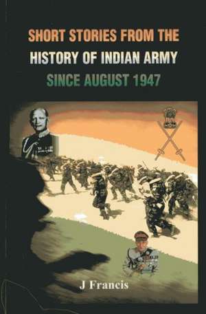 Short Stories from the History of the Indian Army Since August 1947 de J. Francis