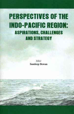 Perspectives of the Indo-Pacific Region: Aspirations, Challenges and Strategy de Sandeep Dewan