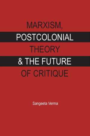 MARXISM, POSTCOLONIAL THEORY & THE FUTURE OF CRITIQUE de Sangeeta Verma