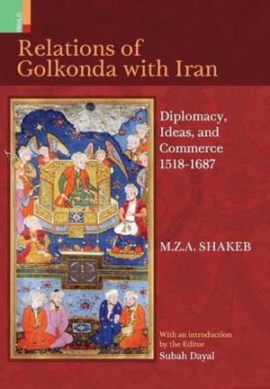 Relations Of Golkonda with Iran: Diplomacy, Ideas, and Commerce 1518 - 1687 de M. Z. a. Shakeb