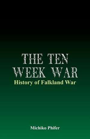 The Ten Week War - History of Falkland War de Michiko Phifer