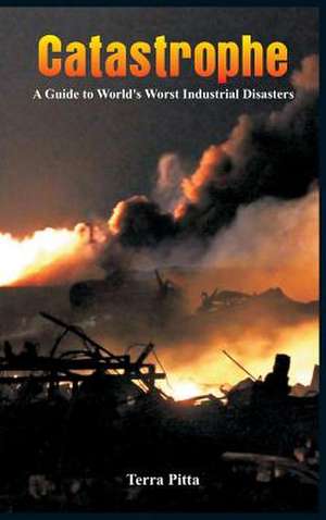 Catastrophe - A Guide to World's Worst Industrial Disasters de Terra Pitta