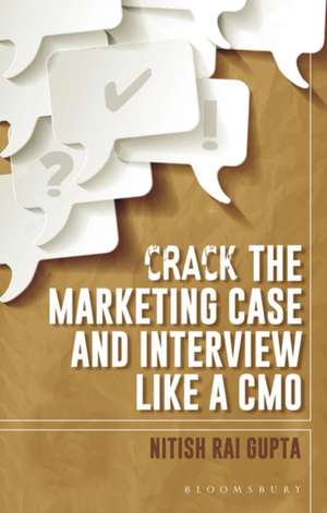 Crack the Marketing Case and Interview Like A CMO de Nitish Rai Gupta