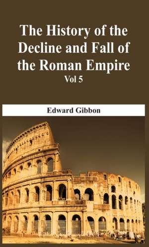 The History Of The Decline And Fall Of The Roman Empire - Vol 5 de Edward Gibbon