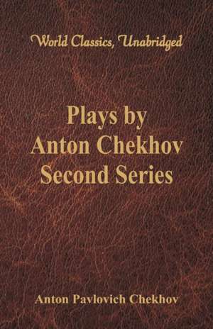 Plays by Anton Chekhov, Second Series (World Classics, Unabridged) de Anton Pavlovich Chekhov