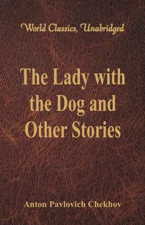 The Lady with the Dog and Other Stories (World Classics, Unabridged) de Anton Pavlovich Chekhov