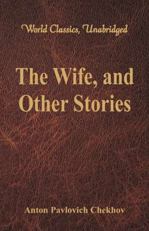 The Wife, and Other Stories (World Classics, Unabridged) de Anton Pavlovich Chekhov