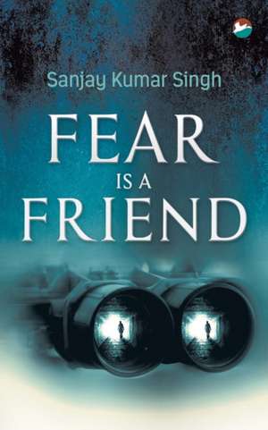 Fear is a Friend de Sanjay Kumar Singh