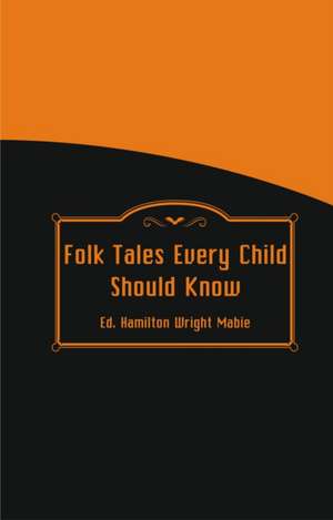 Folk Tales Every Child Should Know de Hamilton Wright Mabie