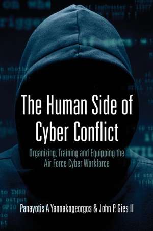 The Human Side of Cyber Conflict- Organizing, Training and Equipping the Air Force Cyber Workforce de Panayotis A Yannakogeorgos