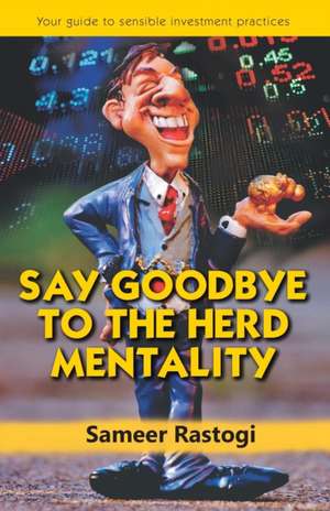 Say Goodbye To the Herd Mentality - your guide to sensible investment practices de Sameer Rastogi