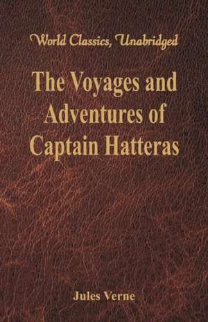 The Voyages and Adventures of Captain Hatteras (World Classics, Unabridged) de Jules Verne