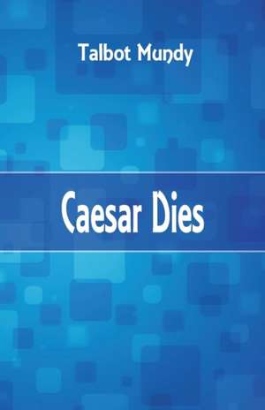 Caesar Dies de Talbot Mundy