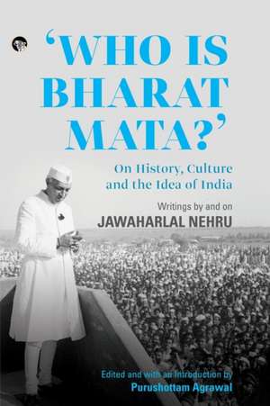 Who Is Bharat Mata? On History, Culture and the Idea of India de Purushottam Agrawal