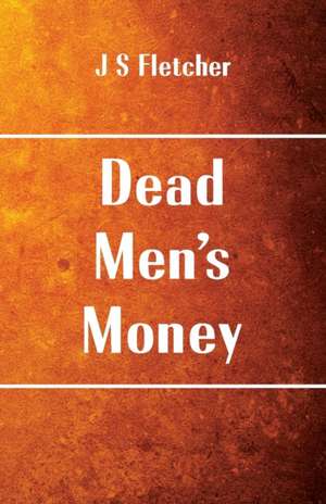 Dead Men's Money de J S Fletcher