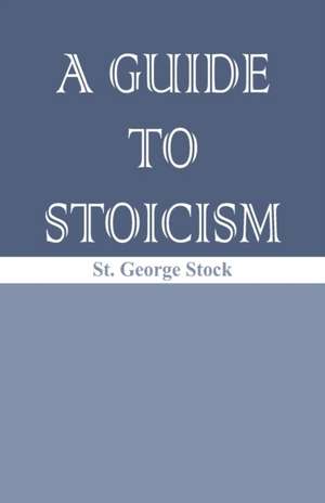 A Guide to Stoicism de St. George William Joseph Stock