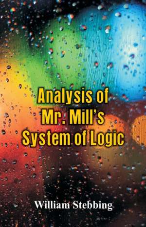 Analysis of Mr. Mill's System of Logic de William Stebbing