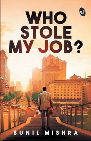 Who Stole My Job? de Sunil Mishra