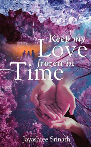 Keep My Love Frozen in Time de Jayashree Srinath