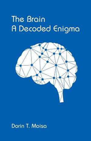 The Brain, A Decoded Enigma de Dorin T. Moisa