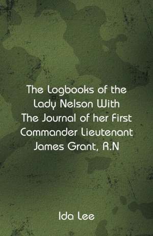 The Logbooks of the Lady Nelson With The Journal Of Her First Commander Lieutenant James Grant, R.N de Ida Lee