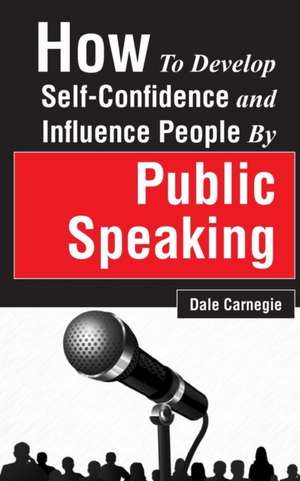 How to Develop Self-Confidence and Influence People by Public Speaking de Dale Carnegie