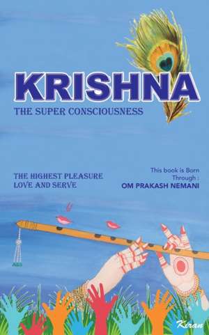 Krishna - The Super Consciousness: The Highest Pleasure Love And Serve de Om Prakash Nemani