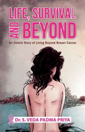 Life, Survival And Beyond (An Untold Story of Living Beyond Breast Cancer) de S. Veda Padmapriya