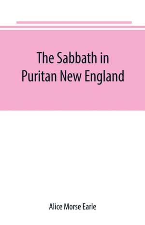 The Sabbath in Puritan New England de Alice Morse Earle