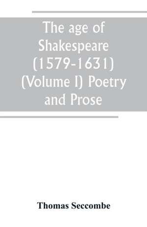 The age of Shakespeare (1579-1631) (Volume I) Poetry and Prose de Thomas Seccombe