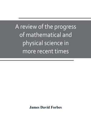 A review of the progress of mathematical and physical science in more recent times de James David Forbes