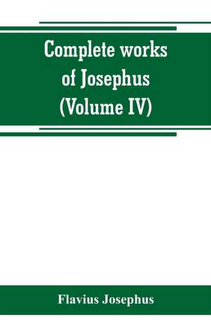 Complete works of Josephus. Antiquities of the Jews; The wars of the Jews against Apion, etc (Volume IV) de Flavius Josephus