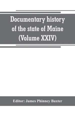 Documentary history of the state of Maine (Volume XXIV) The Baxter Manusripts de James Phinney Baxter