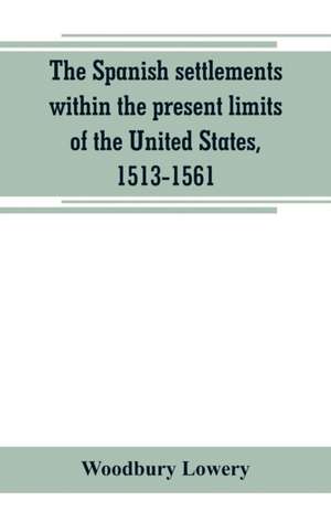 The Spanish settlements within the present limits of the United States, 1513-1561 de Woodbury Lowery