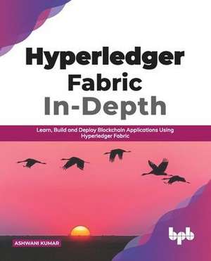 Hyperledger Fabric In-Depth: Learn, Build and Deploy Blockchain Using Hyperledger Fabric de Ashwani Kumar