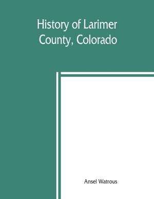 History of Larimer County, Colorado de Ansel Watrous