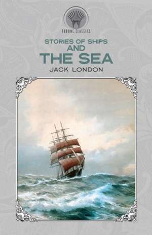 Stories of Ships and the Sea de Jack London