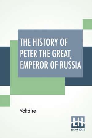 The History Of Peter The Great, Emperor Of Russia de Voltaire