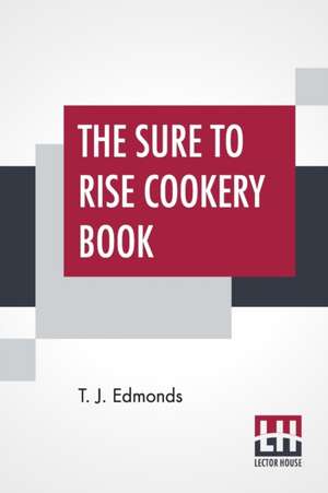 The Sure To Rise Cookery Book de T. J. Edmonds