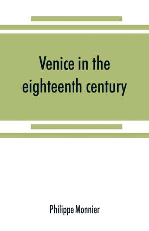 Venice in the eighteenth century from the French of Philippe Monnier de Philippe Monnier