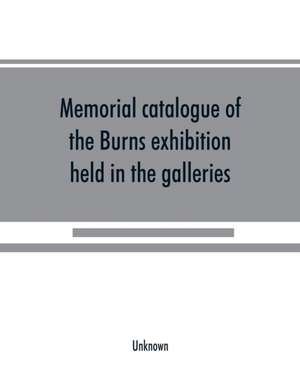 Memorial catalogue of the Burns exhibition held in the galleries of the Royal Glasgow institute of the fine arts 175 Sauchiehall Street Glasgow from 15th July till 31st October 1896 de Unknown