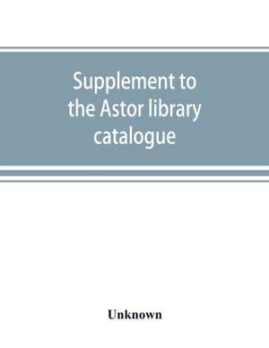 Supplement to the Astor library catalogue de Unknown