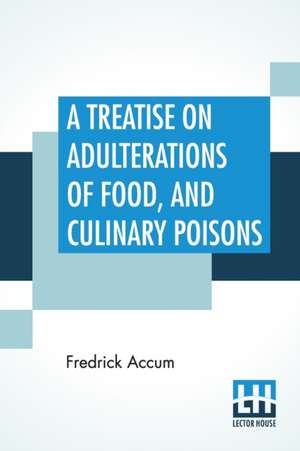 A Treatise On Adulterations Of Food, And Culinary Poisons de Fredrick Accum