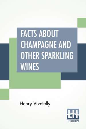 Facts About Champagne And Other Sparkling Wines de Henry Vizetelly