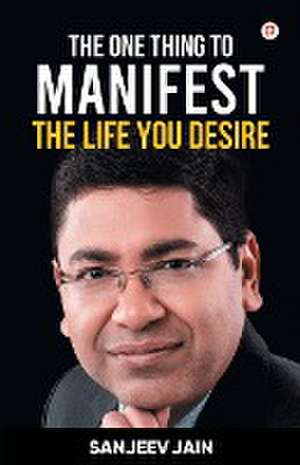 The One Thing To Manifest The Life You Desire de Sanjeev Jain