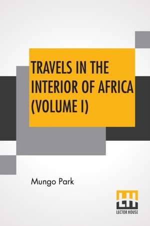 Travels In The Interior Of Africa (Volume I) de Mungo Park