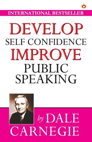 Develop Self-Confidence, Improve Public Speaking de Dale Carnegie