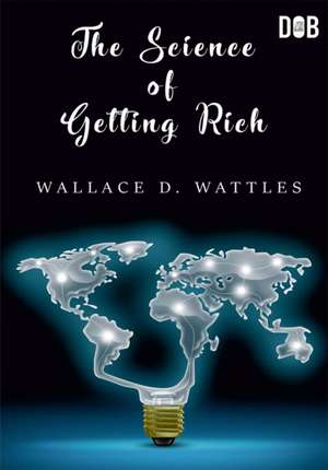 The Science of Getting Rich de Wallace D Wattles