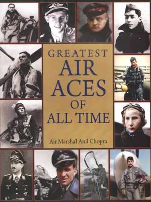 Greatest Air Aces of All Time de Air Marshal Anil Chopra