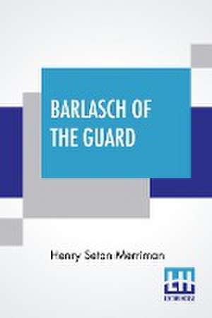 Barlasch Of The Guard de Henry Seton Merriman